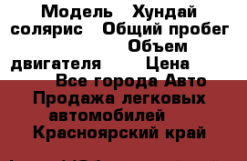  › Модель ­ Хундай солярис › Общий пробег ­ 132 000 › Объем двигателя ­ 2 › Цена ­ 560 000 - Все города Авто » Продажа легковых автомобилей   . Красноярский край